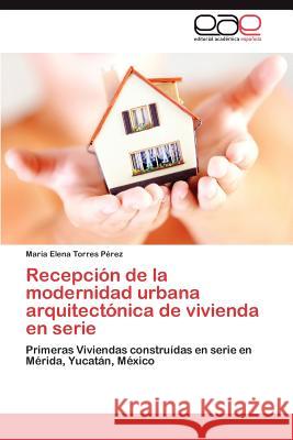 Recepción de la modernidad urbana arquitectónica de vivienda en serie Torres Pérez María Elena 9783845492216 Editorial Acad Mica Espa Ola