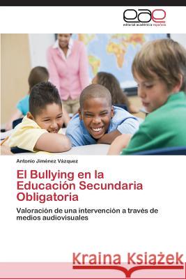 El Bullying en la Educación Secundaria Obligatoria Jiménez Vázquez Antonio 9783845493282 Editorial Acad Mica Espa Ola