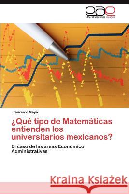 ¿Qué tipo de Matemáticas entienden los universitarios mexicanos? Maya Francisco 9783845493510 Editorial Acad Mica Espa Ola