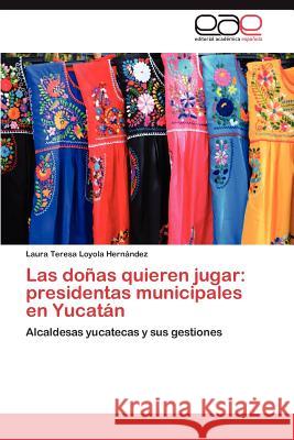 Las doñas quieren jugar: presidentas municipales en Yucatán Loyola Hernández Laura Teresa 9783845494692 Editorial Acad Mica Espa Ola