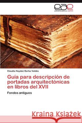 Guía para descripción de portadas arquitectónicas en libros del XVII Barba Valdés Claudia Haydeé 9783845496023 Editorial Acad Mica Espa Ola