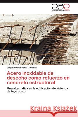 Acero inoxidable de desecho como refuerzo en concreto estructural Pérez González Jorge Alberto 9783845496658 Editorial Acad Mica Espa Ola