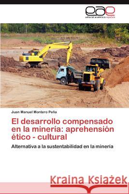 El desarrollo compensado en la minería: aprehensión ético - cultural Montero Peña Juan Manuel 9783845497761 Editorial Acad Mica Espa Ola