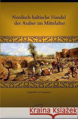 Nordisch-Baltische Handel Der Araber Im Mittelalter Jacob, Georg 9783845700175 UNIKUM