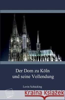 Der Dom Zu Koln Und Seine Vollendung Schücking, Levin 9783845700816