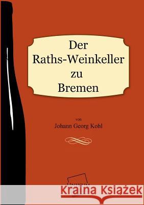 Der Raths-Weinkeller Zu Bremen Kohl, Johann Georg 9783845702322 UNIKUM