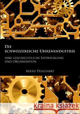 Die Schweizerische Uhrenindustrie Pfleghart, Adolf 9783845703039 UNIKUM