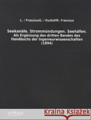 Seekanäle. Strommündungen. Seehäfen : Als Ergänzung des dritten Bandes des Handbuchs der Ingenieurwissenschaften (1894) Franzius, L. 9783845710655 UNIKUM