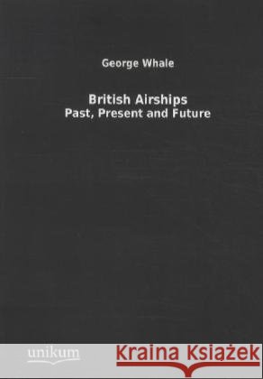 British Airships : Past, Present and Future Whale, George 9783845710730