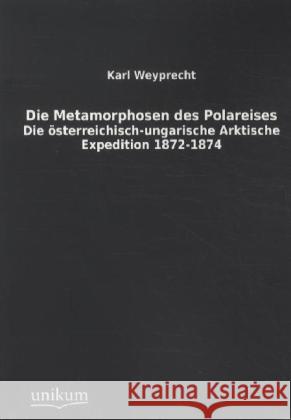 Die Metamorphosen des Polareises : Die österreichisch-ungarische Arktische Expedition 1872-1874 Weyprecht, Karl 9783845711515 UNIKUM