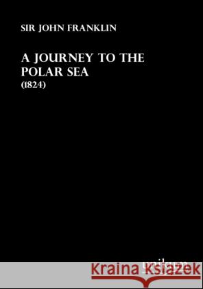 A Journey to the Polar Sea : (1824) Franklin, John 9783845711669