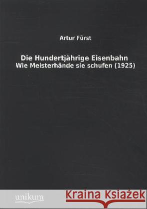 Die Hundertjährige Eisenbahn : Wie Meisterhände sie schufen (1925) Fürst, Artur 9783845712192 UNIKUM