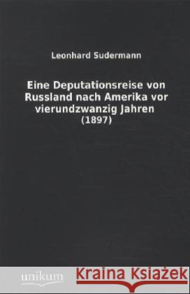 Eine Deputationsreise von Russland nach Amerika vor vierundzwanzig Jahren : (1897) Sudermann, Leonhard 9783845712260 UNIKUM