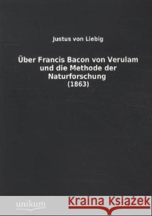 Über Francis Bacon von Verulam und die Methode der Naturforschung : (1863) Liebig, Justus von 9783845712291