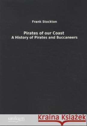 Pirates of our Coast : A History of Pirates and Buccaneers Stockton, Frank 9783845712659 UNIKUM