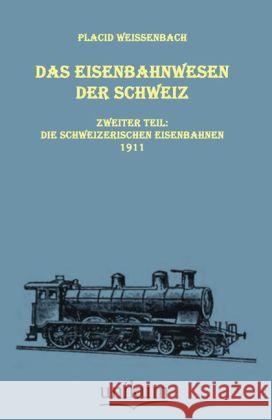 Das Eisenbahnwesen der Schweiz. Tl.2 : Zweiter Teil: Die schweizerischen Eisenbahnen 1911 Weissenbach, Placid 9783845720456 UNIKUM