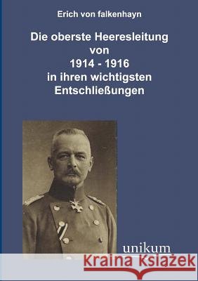 Die oberste Heeresleitung 1914-1916 in ihren wichtigsten Entschließungen Falkenhayn, Erich Von 9783845720685 UNIKUM