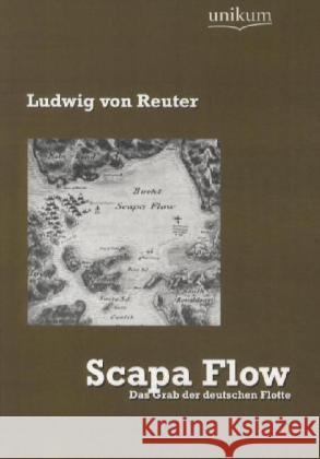 Scapa Flow : Das Grab der deutschen Flotte Reuter, Ludwig von 9783845720760 UNIKUM