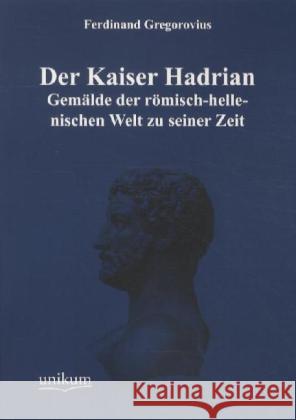 Der Kaiser Hadrian : Gemälde der römisch-hellenischen Welt zu seiner Zeit Gregorovius, Ferdinand 9783845721101 UNIKUM