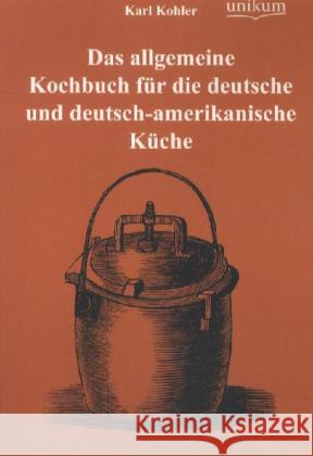 Das allgemeine Kochbuch für die deutsche und deutsch-amerikanische Küche Kohler, Karl 9783845721132 UNIKUM