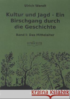 Kultur und Jagd - Ein Birschgang durch die Geschichte. Bd.1 : Das Mittelalter Wendt, Ulrich 9783845721392 UNIKUM