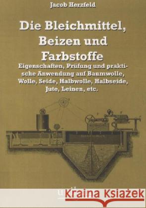 Die Bleichmittel, Beizen und Farbstoffe : Eigenschaften, Prüfung und praktische Anwendung auf Baumwolle, Wolle, Seide, Halbwolle, Halbseide, Jute, Leinen, etc. Herzfeld, Jacob 9783845721590