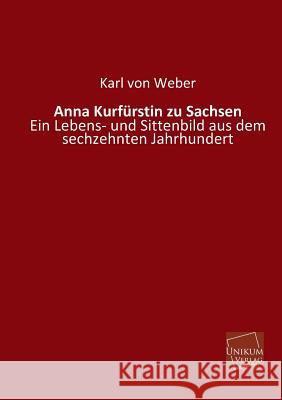 Anna Kurfurstin Zu Sachsen Von Weber, Karl 9783845721781 Unikum