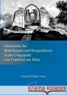 Geschichte Der Ritterburgen Und Bergschlosser in Der Umgegend Von Frankfurt Am Main Usener, Friedrich Philipp 9783845722191