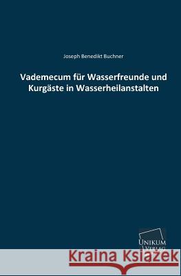 Vademecum Fur Wasserfreunde Und Kurgaste in Wasserheilanstalten Buchner, Joseph Benedikt 9783845722665