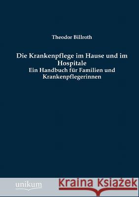 Die Krankenpflege im Hause und im Hospitale Billroth, Theodor 9783845723006 UNIKUM