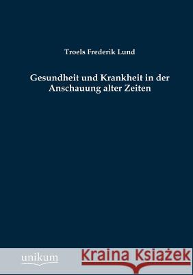 Gesundheit und Krankheit in der Anschauung alter Zeiten Lund, Troels Frederik 9783845723310