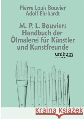 M. P. L. Bouviers Handbuch Der Lmalerei Fur K Nstler Und Kunstfreunde Bouvier, Pierre L.; Ehrhardt, Adolf 9783845723518 UNIKUM