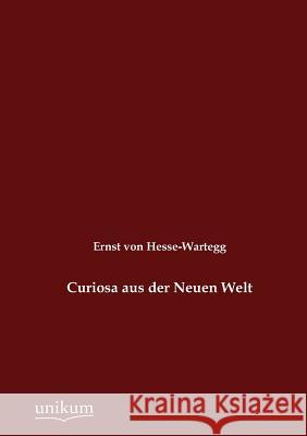 Curiosa aus der Neuen Welt Hesse-Wartegg, Ernst Von 9783845723778 Europ Ischer Hochschulverlag Gmbh & Co. Kg