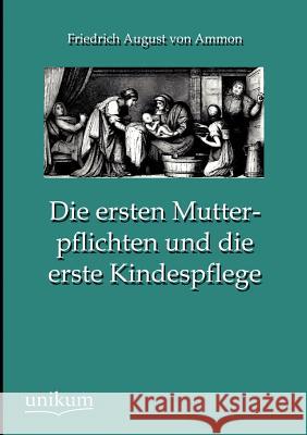 Die Ersten Mutterpflichten Und Die Erste Kindespflege Ammon, Friedrich A. von 9783845724171