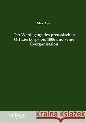 Der Werdegang des preussischen Offizierkorps bis 1806 und seine Reorganisation Apel, Max 9783845724591 UNIKUM