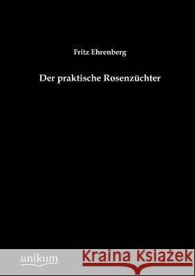 Der praktische Rosenzüchter Ehrenberg, Fritz 9783845724874