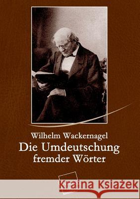 Die Umdeutschung Fremder Worter Wackernagel, Wilhelm 9783845725154 UNIKUM