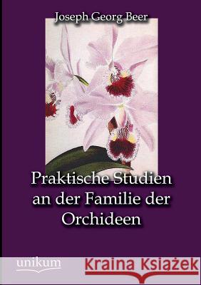 Praktische Studien an der Familie der Orchideen Beer, Joseph Georg 9783845725178