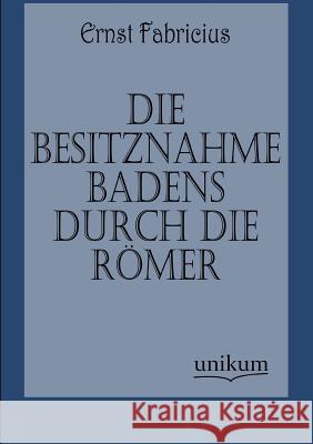 Die Besitznahme Badens durch die Römer Fabricius, Ernst 9783845725185 UNIKUM