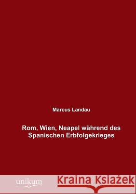 Rom, Wien, Neapel während des Spanischen Erbfolgekrieges Landau, Marcus 9783845725789