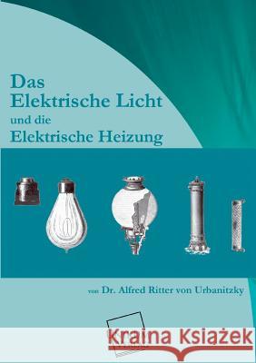 Das Elektrische Licht Und Die Elektrische Heizung Urbanitzky, Alfred Von 9783845726113 UNIKUM