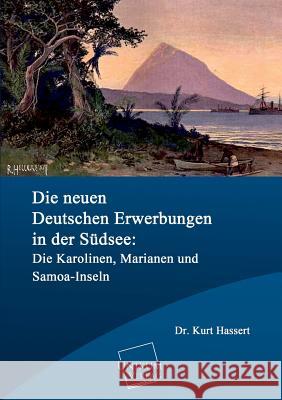 Die Neuen Deutschen Erwerbungen in Der Sudsee: Die Karolinen, Marianen Und Samoa-Inseln Hassert, Kurt 9783845726212 UNIKUM