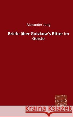 Briefe Uber Gutzkow's Ritter Im Geiste Jung, Alexander 9783845740270