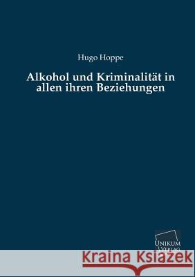 Alkohol Und Kriminalitat in Allen Ihren Beziehungen Hoppe, Hugo 9783845741239