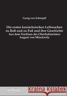 Die Ersten Kursachsischen Leibwachen Zu Ross Und Zu Fuss Und Ihre Geschichte Von Schimpff, Georg 9783845741406