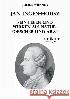 Jan Ingen-Housz - Sein Leben Und Wirken ALS Naturforscher Und Arzt Wiesner, Julius 9783845741475