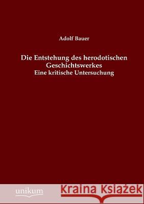 Die Entstehung Des Herodotischen Geschichtswerkes Bauer, Adolf 9783845741741