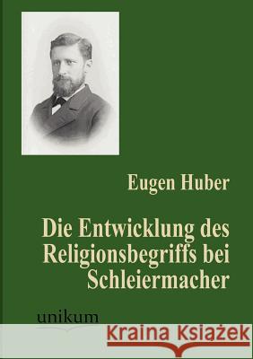 Die Entwicklung des Religionsbegriffs bei Schleiermacher Huber, Eugen 9783845741888