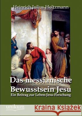 Das messianische Bewusstsein Jesu Holtzmann, Heinrich Julius 9783845742106