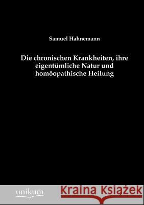 Die chronischen Krankheiten, ihre eigentümliche Natur und homöopathische Heilung Hahnemann, Samuel 9783845743011 UNIKUM